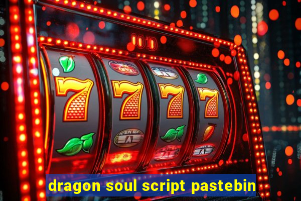 dragon soul script pastebin